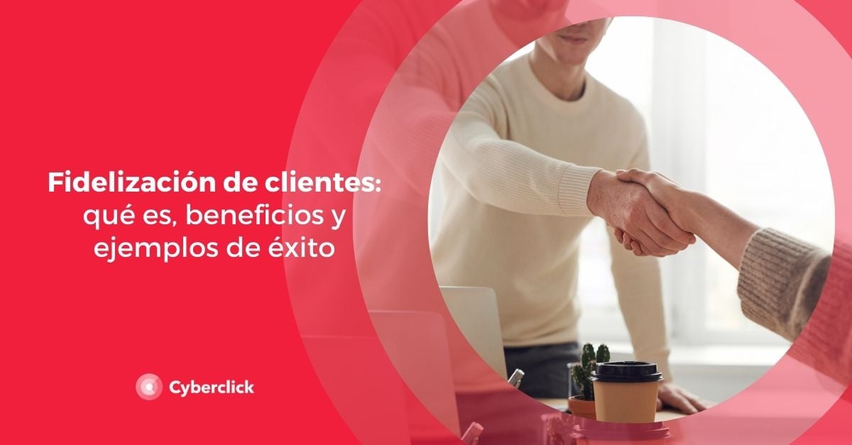 Fidelización De Clientes: Qué Es, Beneficios Y Ejemplos De éxito